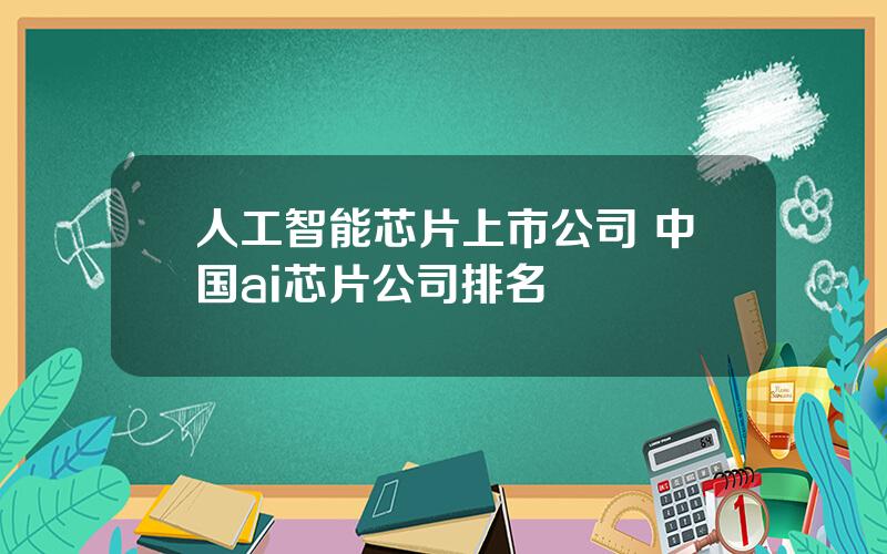 人工智能芯片上市公司 中国ai芯片公司排名